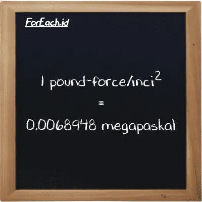 1 pound-force/inci<sup>2</sup> setara dengan 0.0068948 megapaskal (1 lbf/in<sup>2</sup> setara dengan 0.0068948 MPa)